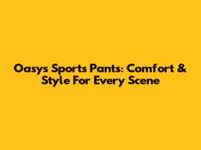 Oasys Sports Pants: Comfort & Style For Every Scene