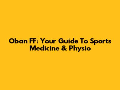 Oban FF: Your Guide To Sports Medicine & Physio