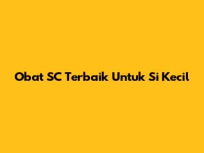 Obat SC Terbaik Untuk Si Kecil