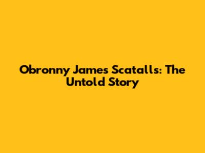Obronny James Scatalls: The Untold Story