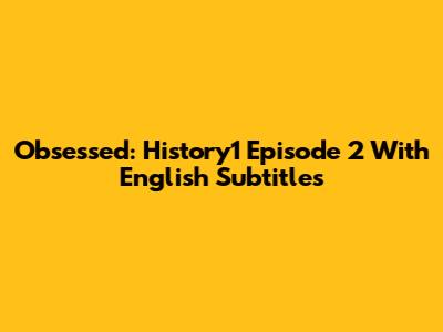 Obsessed: History1 Episode 2 With English Subtitles