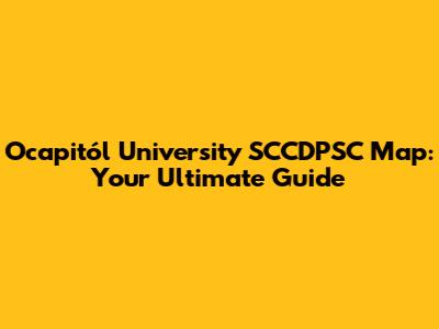 Ocapitól University SCCDPSC Map: Your Ultimate Guide
