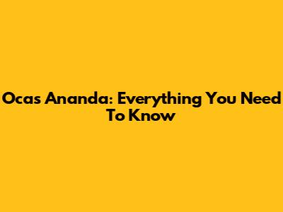 Ocas Ananda: Everything You Need To Know