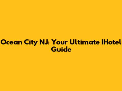 Ocean City NJ: Your Ultimate IHotel Guide