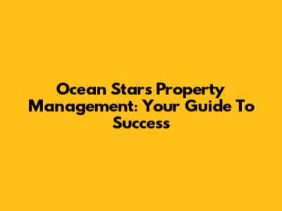 Ocean Stars Property Management: Your Guide To Success