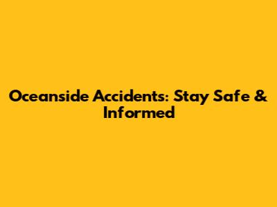 Oceanside Accidents: Stay Safe & Informed