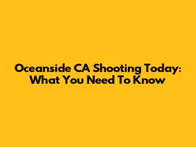 Oceanside CA Shooting Today: What You Need To Know