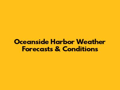 Oceanside Harbor Weather Forecasts & Conditions