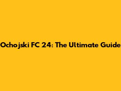 Ochojski FC 24: The Ultimate Guide