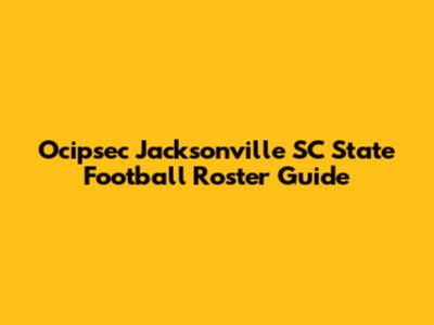 Ocipsec Jacksonville SC State Football Roster Guide