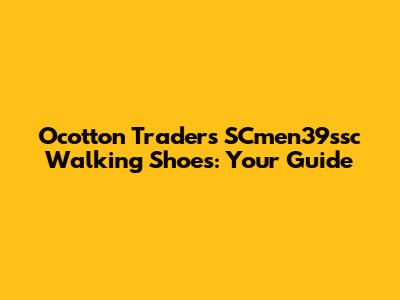 Ocotton Traders SCmen39ssc Walking Shoes: Your Guide