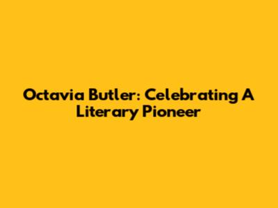 Octavia Butler: Celebrating A Literary Pioneer