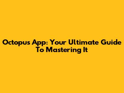 Octopus App: Your Ultimate Guide To Mastering It