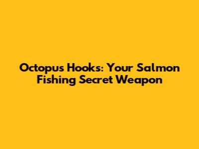 Octopus Hooks: Your Salmon Fishing Secret Weapon