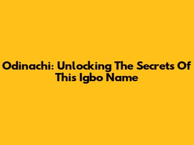 Odinachi: Unlocking The Secrets Of This Igbo Name