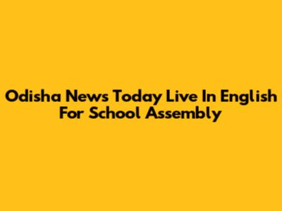 Odisha News Today Live In English For School Assembly