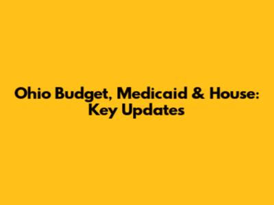 Ohio Budget, Medicaid & House: Key Updates
