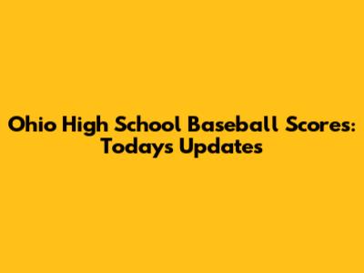 Ohio High School Baseball Scores: Today's Updates