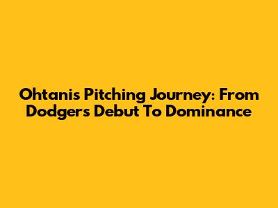 Ohtani's Pitching Journey: From Dodgers Debut To Dominance