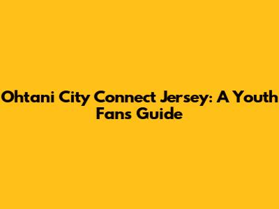 Ohtani City Connect Jersey: A Youth Fan's Guide