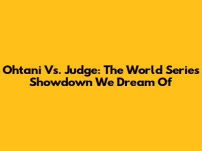 Ohtani Vs. Judge: The World Series Showdown We Dream Of