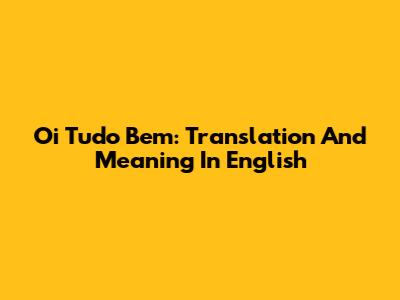 Oi Tudo Bem: Translation And Meaning In English