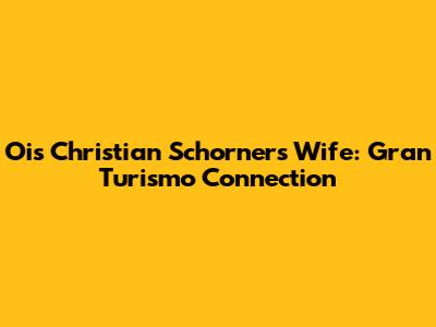 Ois Christian Schorner's Wife: Gran Turismo Connection