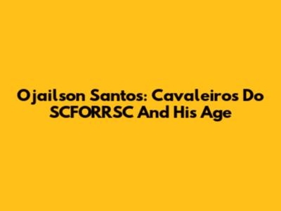 Ojailson Santos: Cavaleiros Do SCFORRSC And His Age