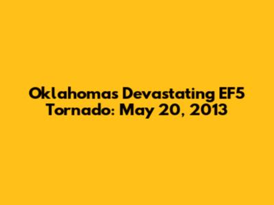 Oklahoma's Devastating EF5 Tornado: May 20, 2013