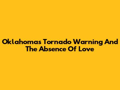 Oklahoma's Tornado Warning And The Absence Of Love