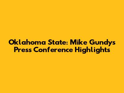 Oklahoma State: Mike Gundy's Press Conference Highlights