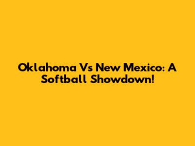 Oklahoma Vs New Mexico: A Softball Showdown!