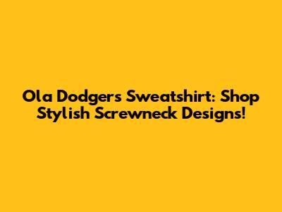 Ola Dodgers Sweatshirt: Shop Stylish Screwneck Designs!
