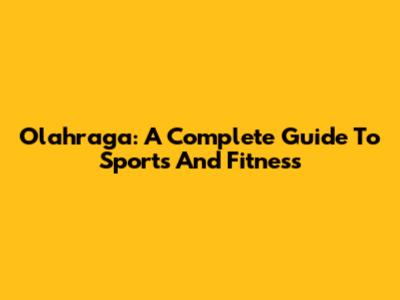 Olahraga: A Complete Guide To Sports And Fitness