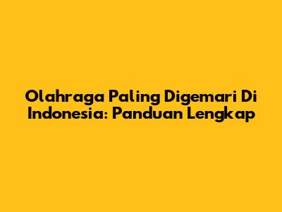 Olahraga Paling Digemari Di Indonesia: Panduan Lengkap