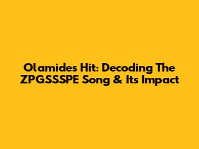 Olamide's Hit: Decoding The ZPGSSSPE Song & Its Impact