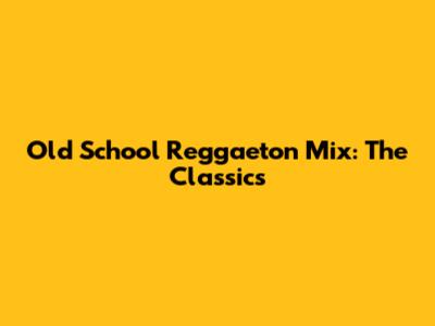 Old School Reggaeton Mix: The Classics