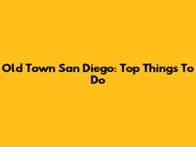 Old Town San Diego: Top Things To Do