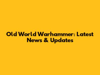 Old World Warhammer: Latest News & Updates