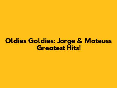 Oldies Goldies: Jorge & Mateus's Greatest Hits!