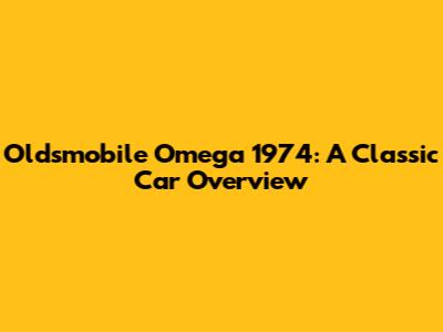 Oldsmobile Omega 1974: A Classic Car Overview