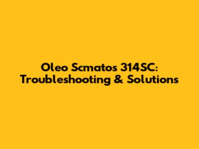 Oleo Scmatos 314SC: Troubleshooting & Solutions