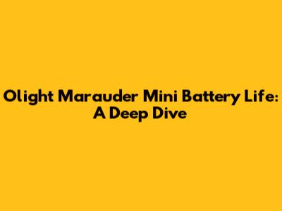 Olight Marauder Mini Battery Life: A Deep Dive