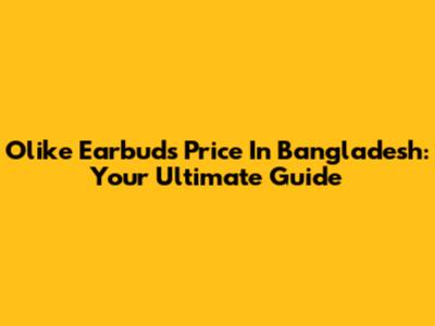 Olike Earbuds Price In Bangladesh: Your Ultimate Guide
