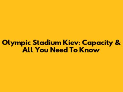Olympic Stadium Kiev: Capacity & All You Need To Know