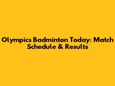 Olympics Badminton Today: Match Schedule & Results