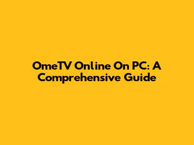 OmeTV Online On PC: A Comprehensive Guide
