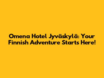 Omena Hotel Jyväskylä: Your Finnish Adventure Starts Here!
