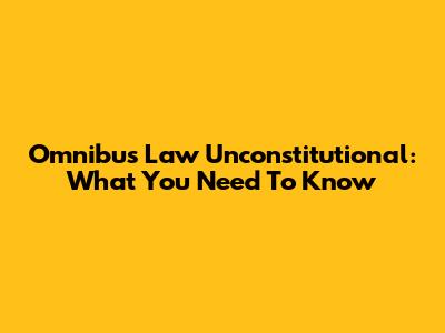 Omnibus Law Unconstitutional: What You Need To Know