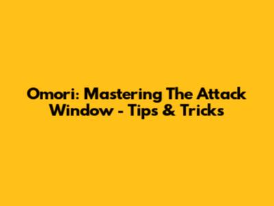 Omori: Mastering The Attack Window - Tips & Tricks
